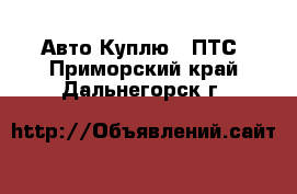 Авто Куплю - ПТС. Приморский край,Дальнегорск г.